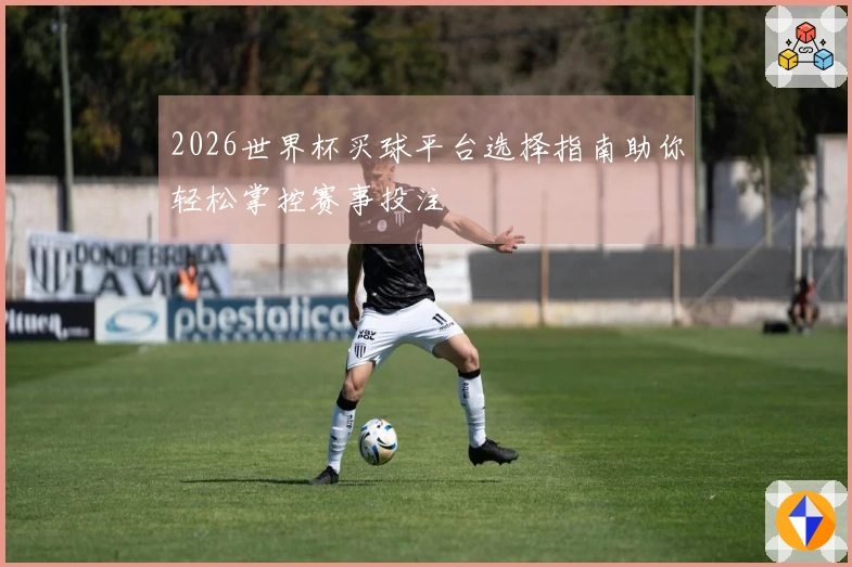 2026世界杯买球平台选择指南助你轻松掌控赛事投注