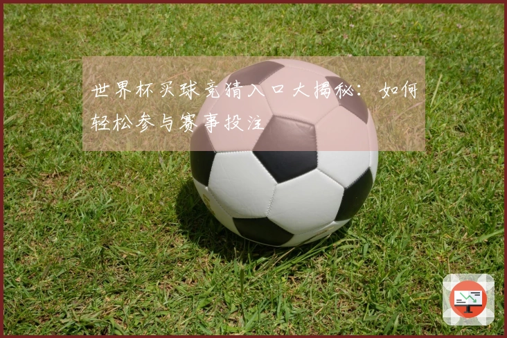 世界杯买球竞猜入口大揭秘：如何轻松参与赛事投注