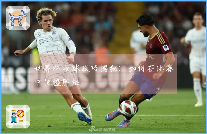 世界杯滚球技巧揭秘：如何在比赛中把握胜机