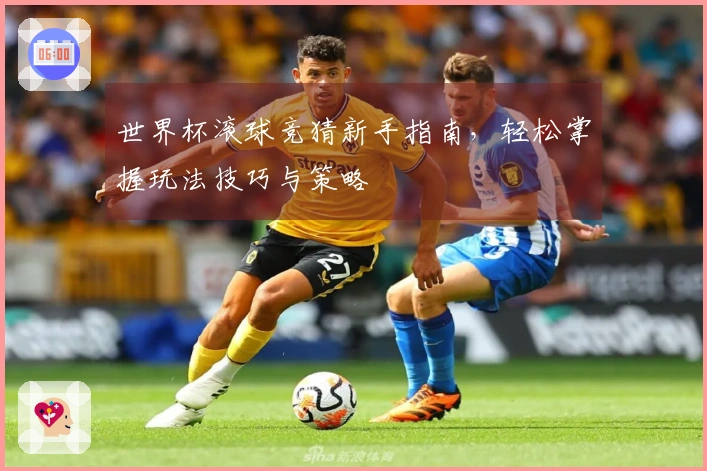 世界杯滚球竞猜新手指南，轻松掌握玩法技巧与策略