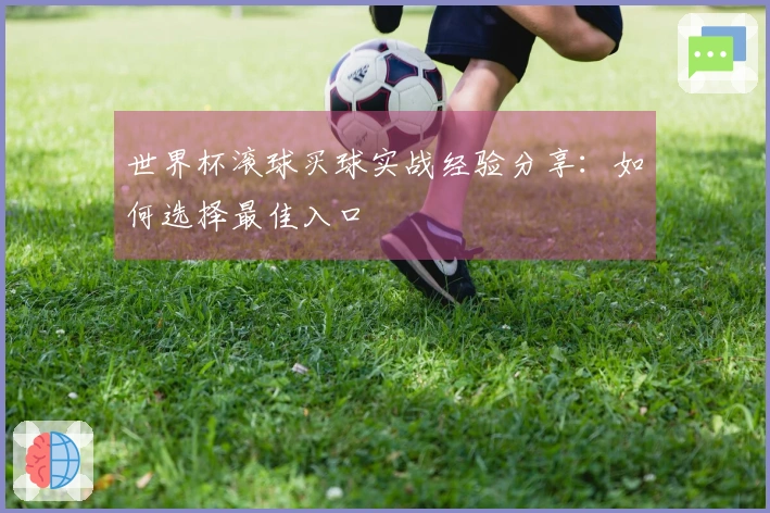 世界杯滚球买球实战经验分享：如何选择最佳入口