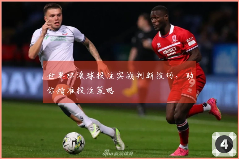 世界杯滚球投注实战判断技巧，助你精准投注策略