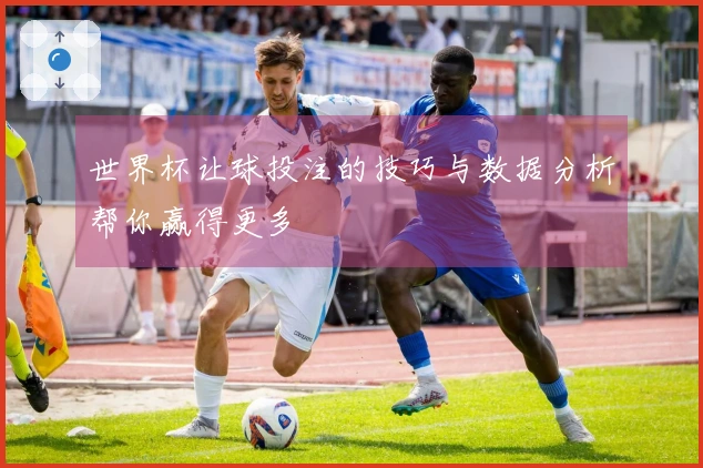 世界杯让球投注的技巧与数据分析帮你赢得更多