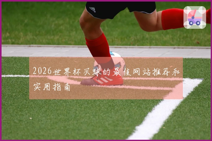 2026世界杯买球的最佳网站推荐和实用指南
