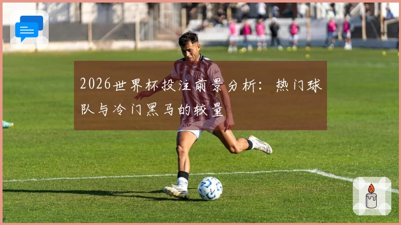 2026世界杯投注前景分析：热门球队与冷门黑马的较量
