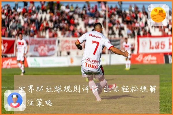 世界杯让球规则详解 让你轻松理解投注策略