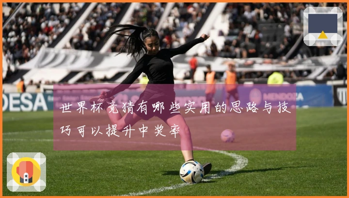 世界杯竞猜有哪些实用的思路与技巧可以提升中奖率