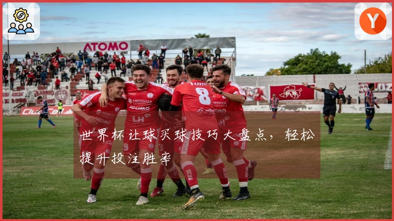 世界杯让球买球技巧大盘点，轻松提升投注胜率