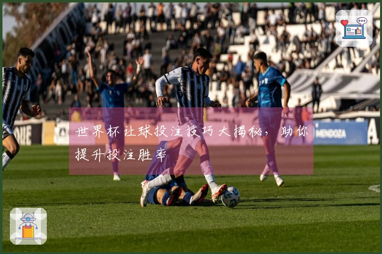 世界杯让球投注技巧大揭秘，助你提升投注胜率