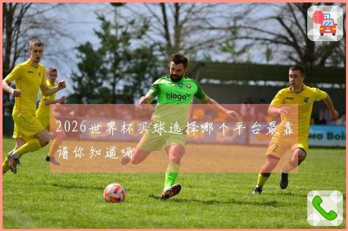 2026世界杯买球选择哪个平台最靠谱你知道吗