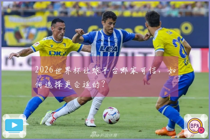 2026世界杯让球平台哪家可信，如何选择更合适的？