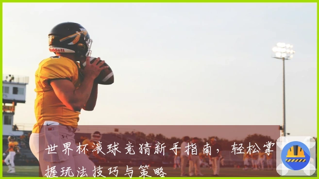 世界杯滚球竞猜新手指南，轻松掌握玩法技巧与策略