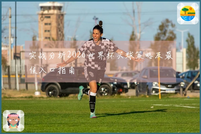 实战分析2026世界杯买球策略及最佳入口指南